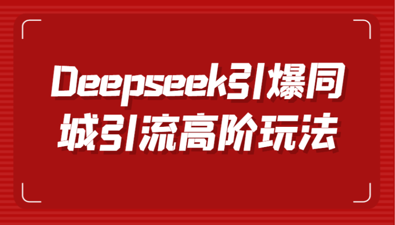 Deepseek引爆同城引流高阶玩法，掌握短视频创作与数字人技术，实现高效转化与传播| 网创圈