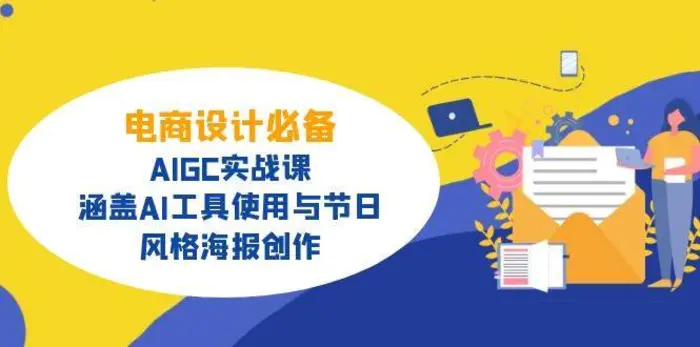 电商设计必备！AIGC实战课，涵盖AI工具使用与节日、风格海报创作| 网创圈