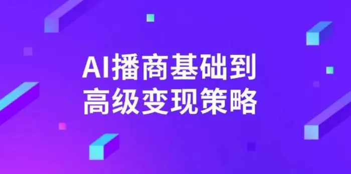 AI播商基础到高级变现策略。通过详细拆解和讲解，实现商业变现。| 网创圈