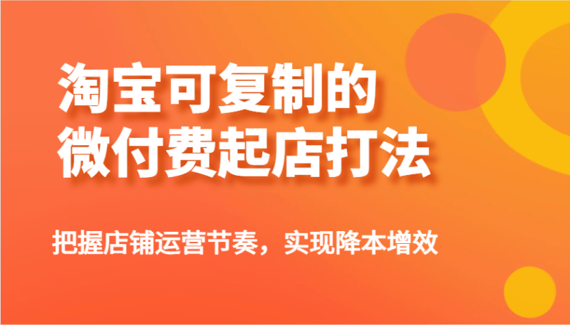 淘宝可复制的微付费起店打法，把握店铺运营节奏，实现降本增效！| 网创圈