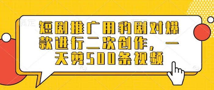 短剧推广用豹剧对爆款进行二次创作，一天剪500条视频| 网创圈