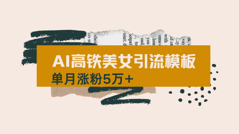 （14515期）用AI制作短视频高铁美女热门玩法，单月涨粉5万+，拆解全套操作流程，新…| 网创圈