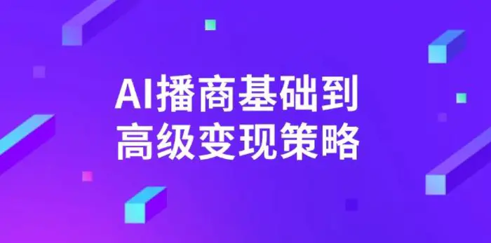 （14512期）AI-播商基础到高级变现策略。通过详细拆解和讲解，实现商业变现。| 网创圈