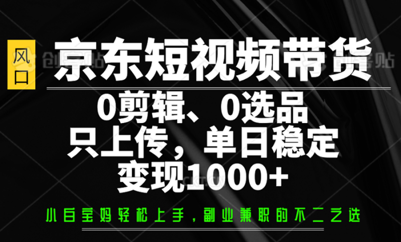 京东短视频带货，0剪辑，0选品，只上传，单日稳定变现1000+| 网创圈