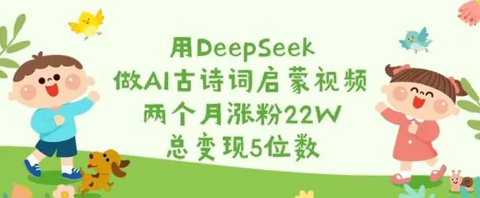 用DeepSeek做AI古诗词启蒙视频，两个月涨粉22W，总变现5位数| 网创圈