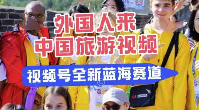 视频号最新蓝海赛道，搬运外国人来中国旅游视频，制作非常简单，适合宝妈、上班族、大学生| 网创圈