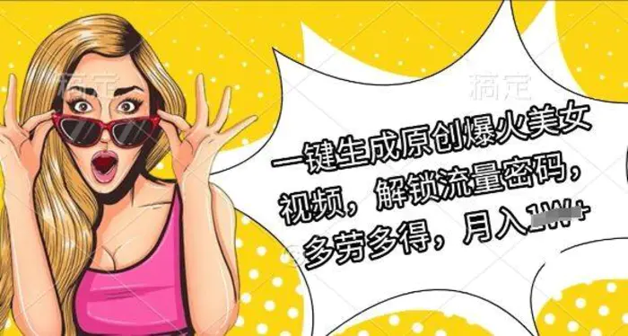 一键生成原创爆火美女视频，解锁流量密码，多劳多得，月入过W| 网创圈