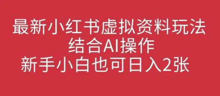 最新小红书虚拟资料玩法结合AI操作，新手小白也可日入2张| 网创圈
