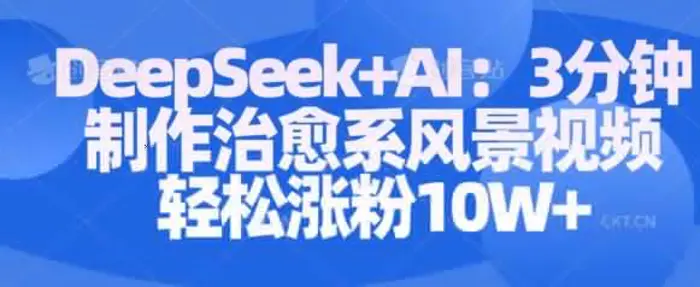 Deepseek+AI: 3分钟制作治愈系风景视频轻松涨粉10W| 网创圈