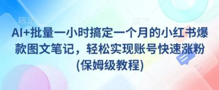 AI+批量一小时搞定一个月的小红书爆款图文笔记，轻松实现账号快速涨粉(保姆级教程)| 网创圈