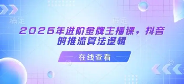 2025年进阶金牌主播课，抖音的推流算法逻辑| 网创圈