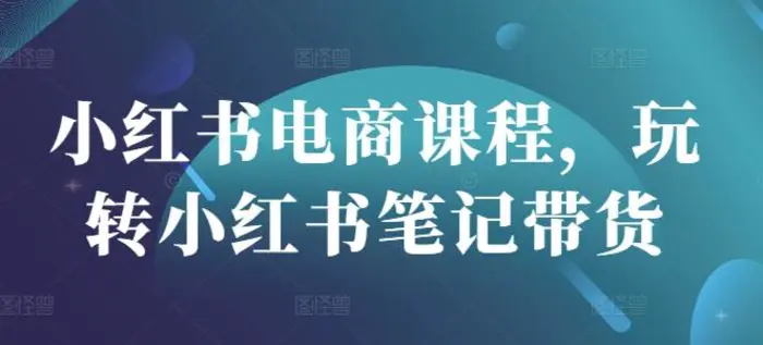 小红书电商课程，玩转小红书笔记带货| 网创圈