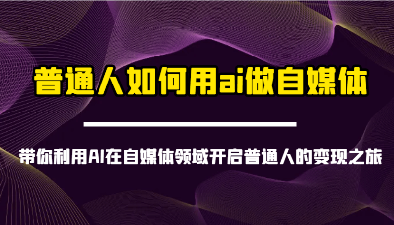 普通人如何用ai做自媒体-带你利用AI在自媒体领域开启普通人的变现之旅| 网创圈