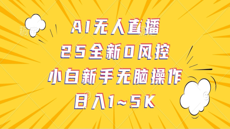 AI无人直播，25全新0风控，小白新手无脑操作日入1-5K| 网创圈
