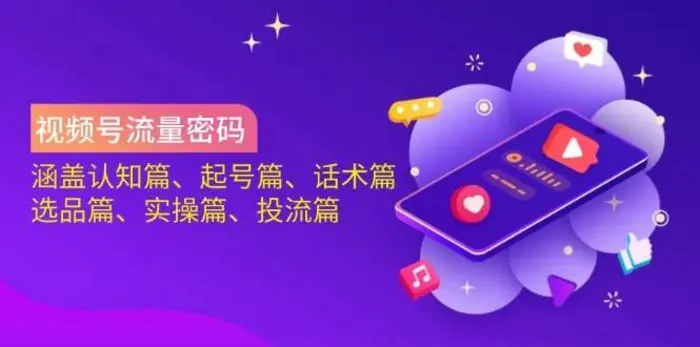 视频号流量密码：涵盖认知篇、起号篇、话术篇、选品篇、实操篇、投流篇| 网创圈