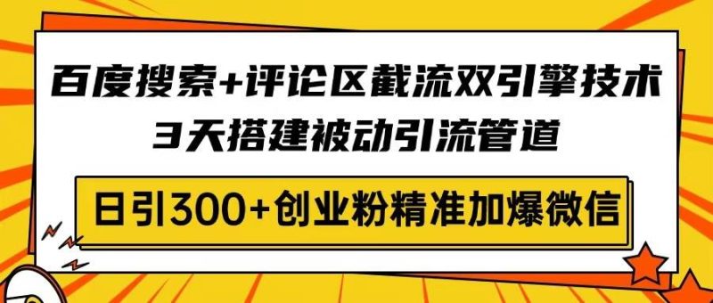 （14589期）百度搜索+评论区截流双引擎技术，3天搭建被动引流管道，日引300+创业粉…| 网创圈