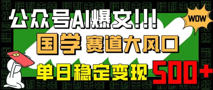 （14586期）公众号AI爆文，国学赛道大风口，小白轻松上手，单日稳定变现500+| 网创圈