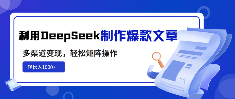（14595期）利用DeepSeek制作爆款文章，多渠道变现，轻松矩阵操作，轻松日入1000+| 网创圈