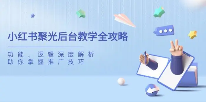 （14114期）小红书聚光后台教学全攻略，功能、逻辑深度解析，助你掌握推广技巧| 网创圈