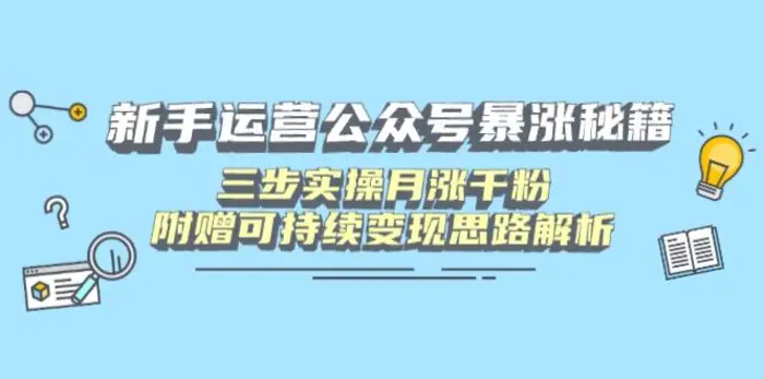 （14111期）新手运营公众号暴涨秘籍，三步实操月涨千粉，附赠可持续变现思路解析| 网创圈
