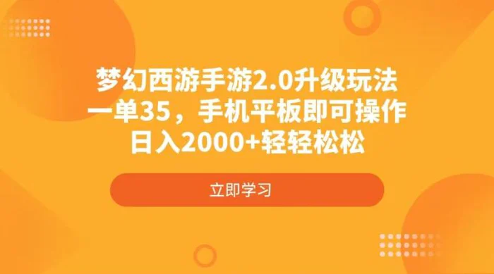 （14138期）梦幻西游手游2.0升级玩法，一单35，手机平板即可操作，日入2000+轻轻松松| 网创圈