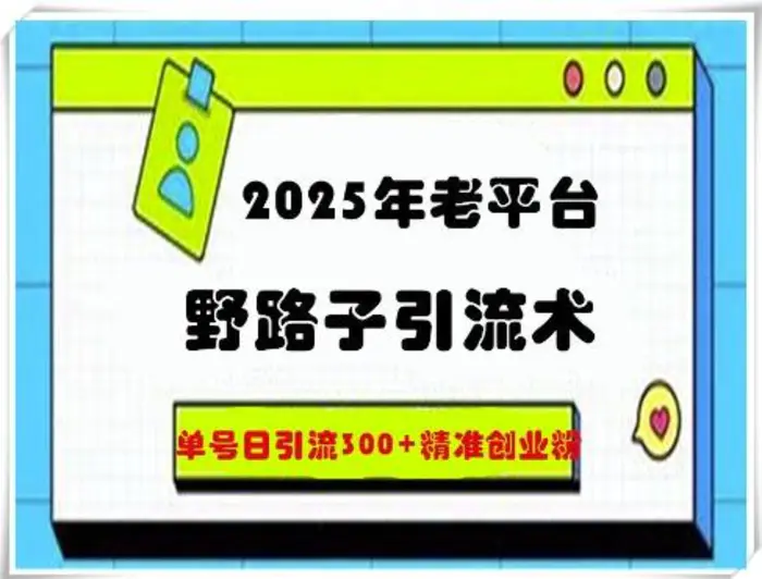 2025年老平台野路子引流术，单号日引流300+精准创业粉| 网创圈