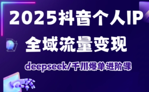 2025抖音个人IP全域流量变现进阶课，deepseek千川爆单进阶课| 网创圈