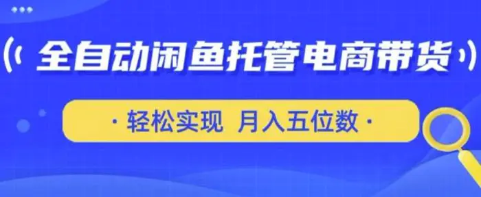 全自动闲鱼托管式电商带货，只需一部安卓手机和一个闲鱼号，轻松实现月入五位数【揭秘】| 网创圈