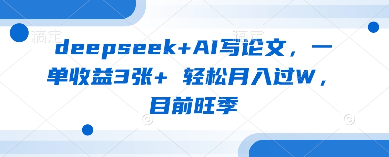 deepseek+AI写论文，一单收益3张+ 轻松月入过W，目前旺季| 网创圈