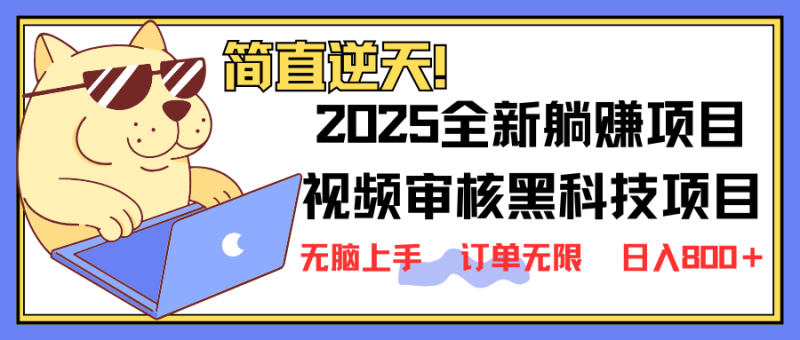 （14141期）2025 全新视频审核黑科技项目登场，新手小白无脑上手5秒闭眼出单，订单无限 日入800+| 网创圈