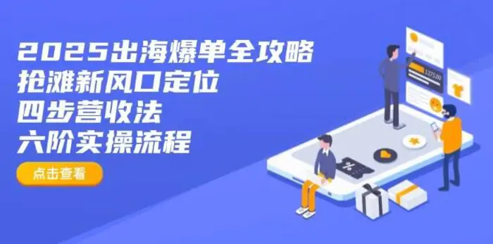 2025出海爆单全攻略：抢滩新风口定位+四步营收法+六阶实操流程| 网创圈