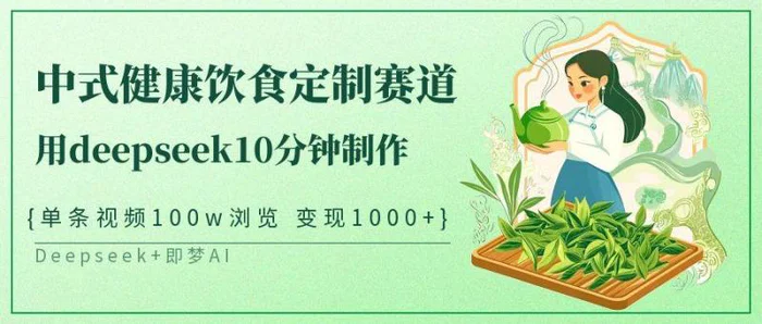 中式健康饮食定制赛道，用deepseek10分钟制作单条视频100w浏览变现1000+| 网创圈