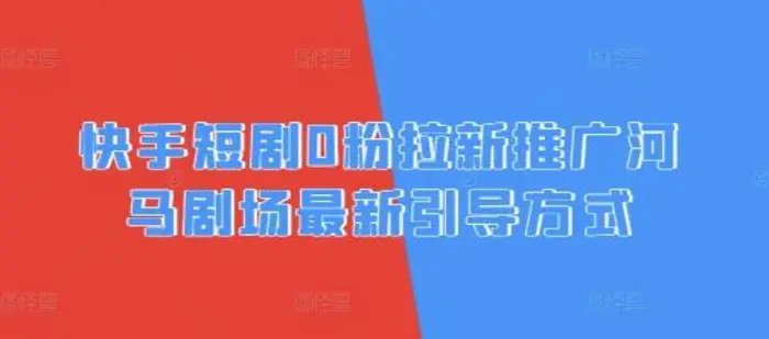 快手短剧0粉拉新推广河马剧场最新引导方式| 网创圈