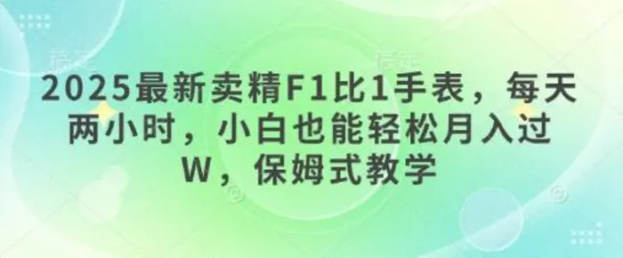 2025最新卖精F1比1手表，每天两小时，小白也能轻松月入过W，保姆式教学| 网创圈