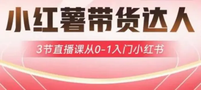 小红薯达人带货启航计划，3节直播课从0-1入门小红书| 网创圈