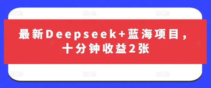 最新Deepseek+蓝海项目，十分钟收益2张| 网创圈
