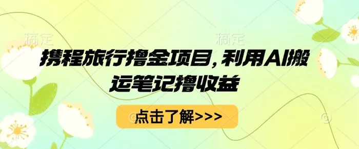携程旅行撸金项目，利用AI搬运笔记撸收益| 网创圈