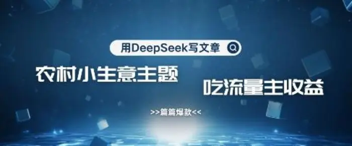 用DeepSeek写农村创业小项目，篇篇爆款，暴力引流，吃流量主收益变现| 网创圈