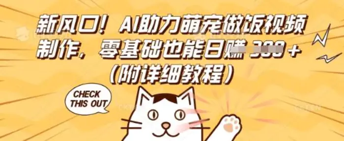 新风口！AI助力萌宠做饭视频制作，零基础也能日入3张(附详细教程)| 网创圈