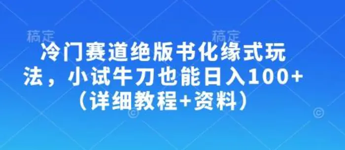 冷门赛道绝版书化缘式玩法，小试牛刀也能日入100+（详细教程+资料）| 网创圈