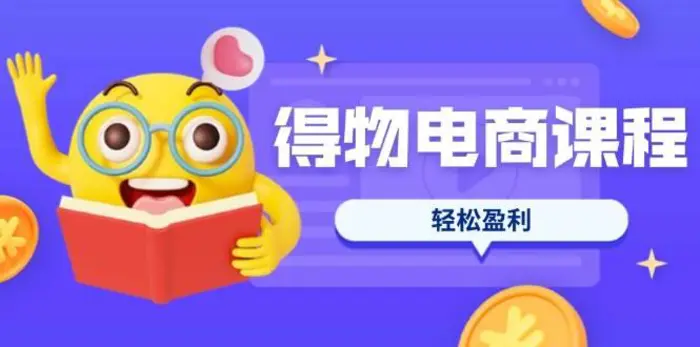 得物电商课程合集，选品、优化、定价全攻略，7天SOP单品爆红，轻松盈利| 网创圈