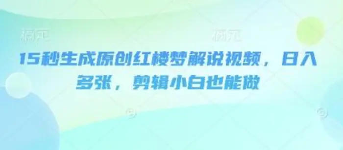 15秒生成原创红楼梦解说视频，日入多张，剪辑小白也能做| 网创圈