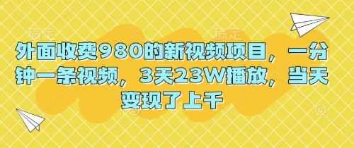 外面收费980的新视频项目，一分钟一条视频，3天23W播放，当天变现了上千| 网创圈