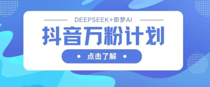 抖音万粉计划，利用DeepSeek+即梦AI生成视频，快速涨到万粉| 网创圈