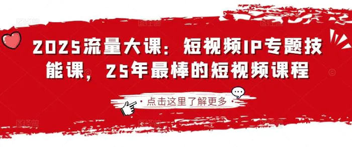 2025流量大课：短视频IP专题技能课，25年最棒的短视频课程| 网创圈
