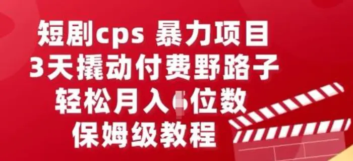 短剧cps暴力项目，3天撬动付费野路子，有人偷偷月入五位数，保姆级教程| 网创圈