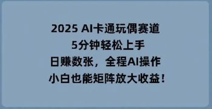 2025 AI卡通玩偶赛道，5分钟轻松上手，日入数张，全程AI操作，小白也能矩阵放大收益| 网创圈