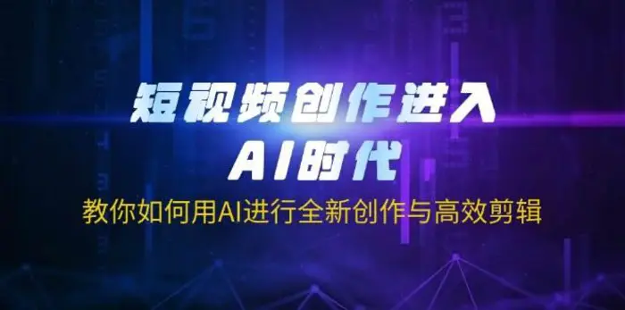 短视频创作进入AI时代，教你如何用AI进行全新创作与高效剪辑| 网创圈