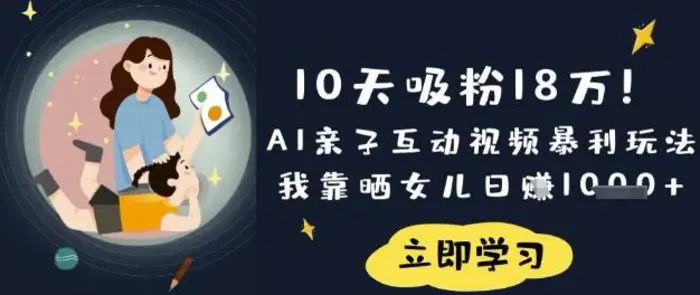 10天吸粉18W！AI亲子互动视频暴利玩法，我靠晒女儿日入数张| 网创圈