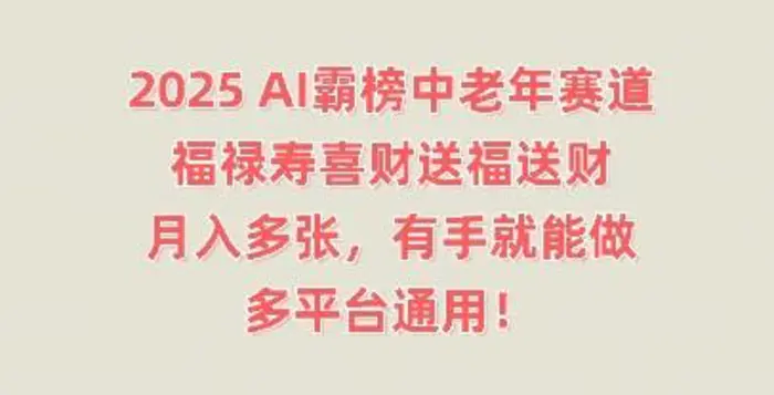 2025AI霸榜中老年赛道，福禄寿喜财送福送财，月入多张，有手就能做，多平台通用!| 网创圈